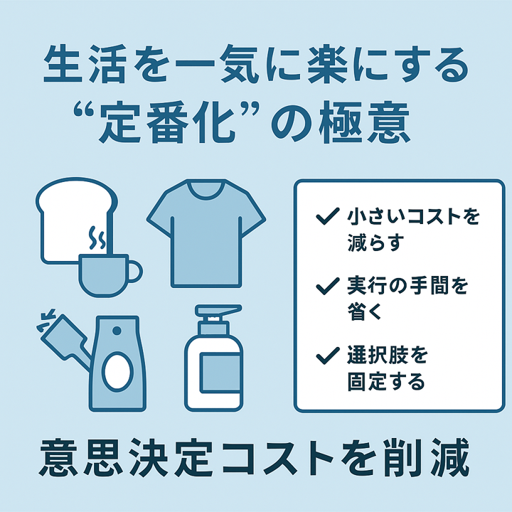 生活を一気に楽にする“定番化”の極意｜朝食・服・日用品を固定化して意思決定コストを削減